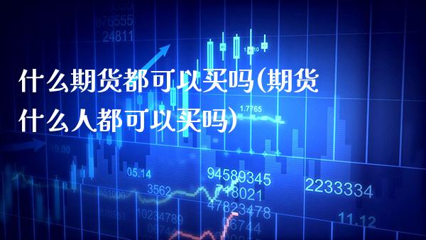 什么期货都可以买吗(期货什么人都可以买吗) (https://www.njaxzs.com/) 黄金期货 第1张