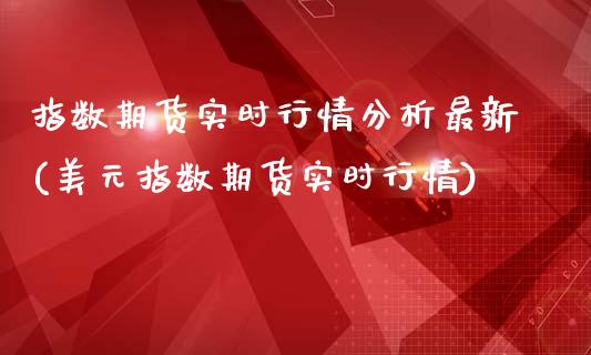 指数期货实时行情分析最新(美元指数期货实时行情) (https://www.njaxzs.com/) 黄金期货 第1张