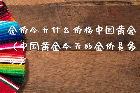 金价今天什么中国黄金（中国黄金今天的金价是多少） (https://www.njaxzs.com/) 期货直播间 第1张