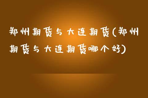 郑州期货与大连期货(郑州期货与大连期货哪个好) 期货直播间 第1张-爱新财经 郑州期货与大连期货(郑州期货与大连期货哪个好) (https://www.njaxzs.com/) 期货直播间 第1张