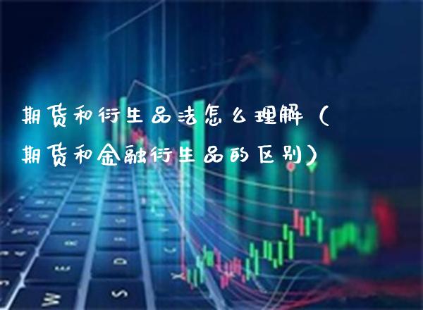 期货和衍生品法怎么理解（期货和金融衍生品的区别） (https://www.njaxzs.com/) 期货直播间 第1张