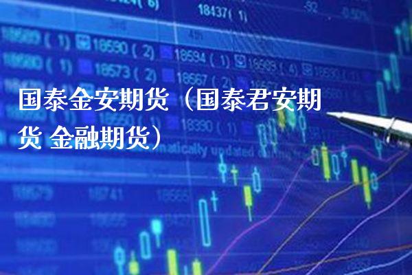 国泰金安期货（国泰君安期货 金融期货） (https://www.njaxzs.com/) 期货直播间 第1张