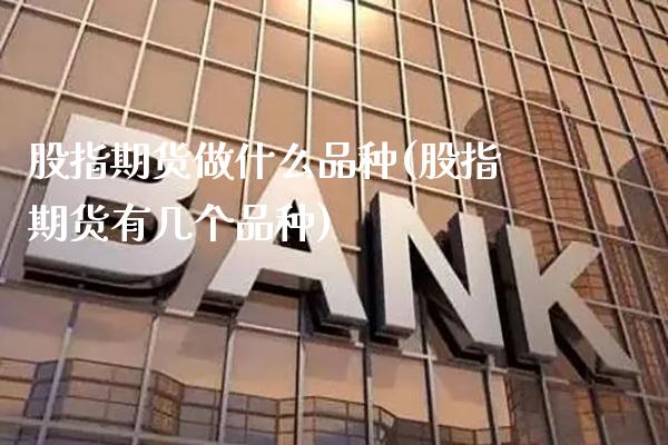 股指期货做什么品种(股指期货有几个品种) (https://www.njaxzs.com/) 期货直播间 第1张