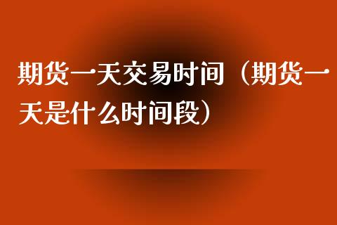 期货一天交易时间（期货一天是什么时间段） (https://www.njaxzs.com/) 期货直播间 第1张