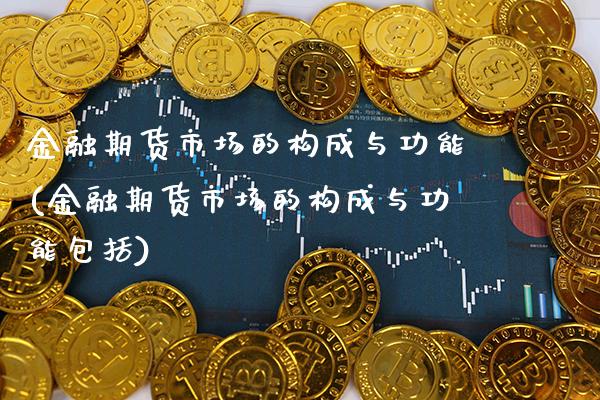 金融期货市场的构成与功能(金融期货市场的构成与功能包括) (https://www.njaxzs.com/) 原油期货 第1张