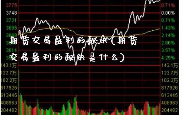 期货交易盈利的秘诀(期货交易盈利的秘诀是什么) (https://www.njaxzs.com/) 期货直播间 第1张