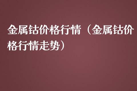 金属钴行情（金属钴行情走势） (https://www.njaxzs.com/) 期货直播间 第1张
