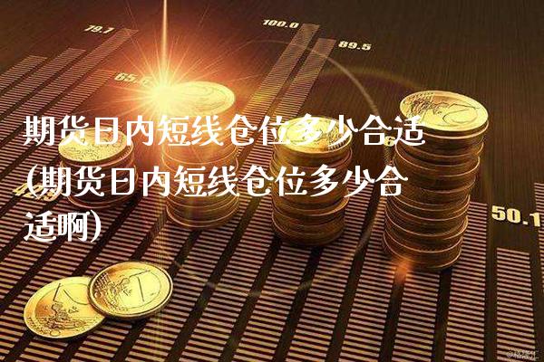 期货日内短线仓位多少合适(期货日内短线仓位多少合适啊) (https://www.njaxzs.com/) 期货行情 第1张