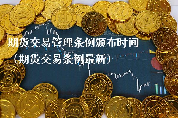 期货交易管理条例颁布时间(期货交易条例最新) 期货行情 第1张-爱新财经 期货交易管理条例颁布时间(期货交易条例最新) (https://www.njaxzs.com/) 期货行情 第1张