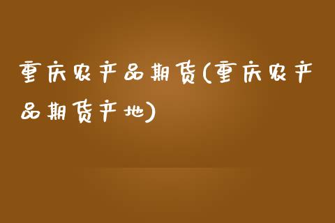重庆农产品期货(重庆农产品期货产地) (https://www.njaxzs.com/) 期货直播间 第1张