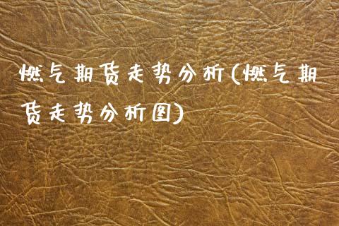 燃气期货走势分析(燃气期货走势分析图) (https://www.njaxzs.com/) 期货直播间 第1张