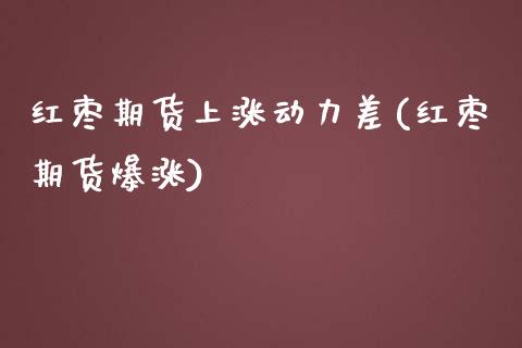 红枣期货上涨动力差(红枣期货爆涨) (https://www.njaxzs.com/) 黄金期货 第1张
