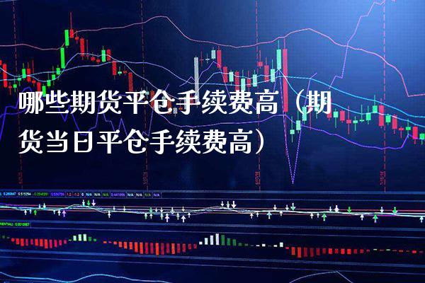 哪些期货平仓手续费高（期货当日平仓手续费高） (https://www.njaxzs.com/) 黄金期货 第1张
