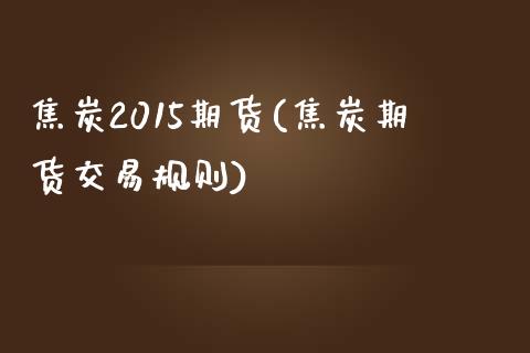 焦炭2015期货(焦炭期货交易规则) (https://www.njaxzs.com/) 期货投资 第1张