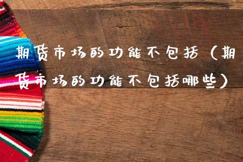 期货市场的功能不包括（期货市场的功能不包括哪些） (https://www.njaxzs.com/) 内盘期货 第1张