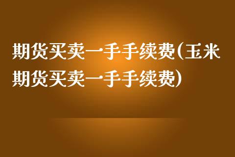 期货买卖一手手续费(玉米期货买卖一手手续费) (https://www.njaxzs.com/) 黄金期货 第1张