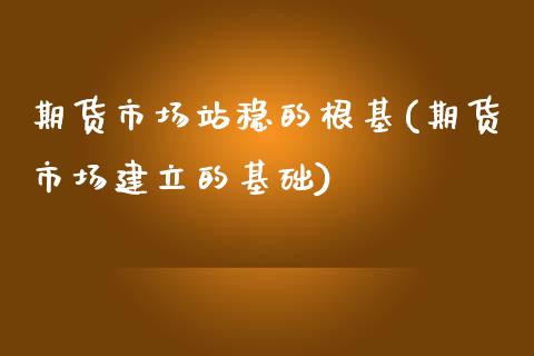 期货市场站稳的根基(期货市场建立的基础) (https://www.njaxzs.com/) 期货直播间 第1张