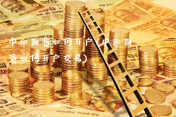 中阳期货如何开户(中阳期货如何开户交易) (https://www.njaxzs.com/) 期货直播间 第1张