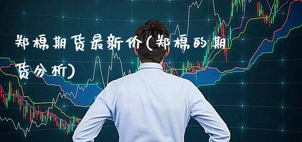 郑棉期货最新价(郑棉的期货分析) (https://www.njaxzs.com/) 期货直播间 第1张