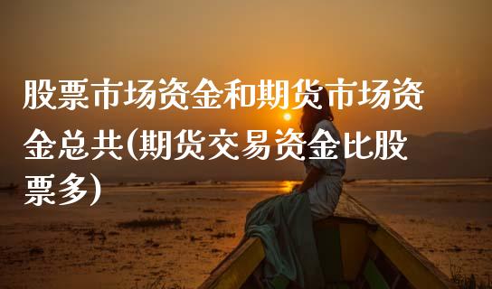 股票市场资金和期货市场资金总共(期货交易资金比股票多) (https://www.njaxzs.com/) 内盘期货 第1张