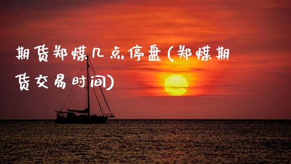 期货郑煤几点停盘(郑煤期货交易时间) 内盘期货 第1张-爱新财经 期货郑煤几点停盘(郑煤期货交易时间) (https://www.njaxzs.com/) 内盘期货 第1张