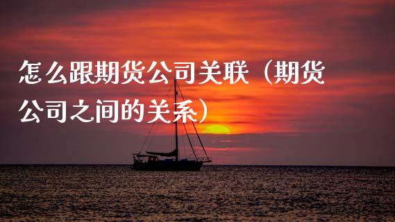 怎么跟期货公司关联（期货公司之间的关系） (https://www.njaxzs.com/) 黄金期货 第1张