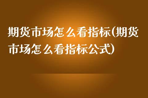 期货市场怎么看指标(期货市场怎么看指标公式) (https://www.njaxzs.com/) 期货直播间 第1张