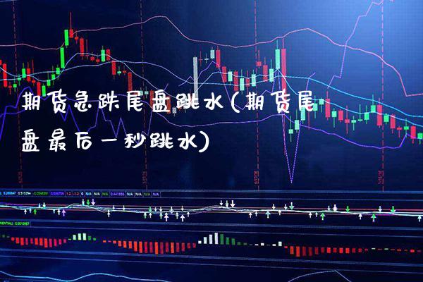 期货急跌尾盘跳水(期货尾盘最后一秒跳水) (https://www.njaxzs.com/) 期货投资 第1张