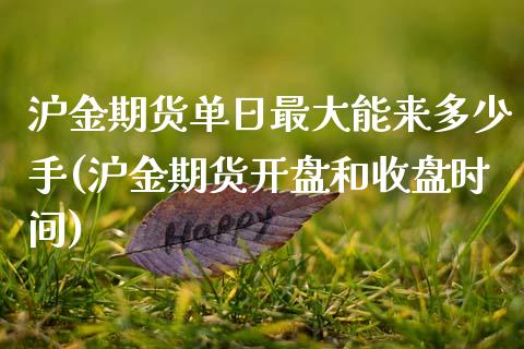 沪金期货单日最大能来多少手(沪金期货开盘和收盘时间) (https://www.njaxzs.com/) 期货投资 第1张