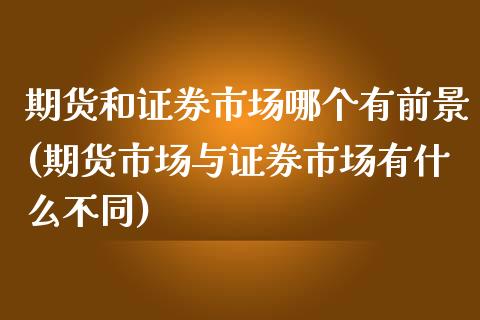 期货和证券市场哪个有前景(期货市场与证券市场有什么不同) (https://www.njaxzs.com/) 黄金期货 第1张