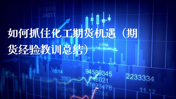 如何抓住化工期货机遇（期货经验教训总结） (https://www.njaxzs.com/) 期货行情 第1张