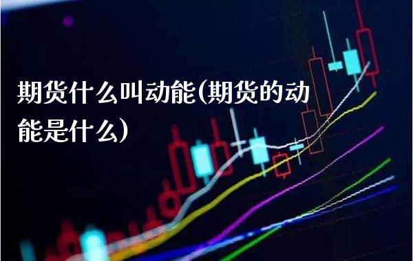 期货什么叫动能(期货的动能是什么) (https://www.njaxzs.com/) 期货直播间 第1张