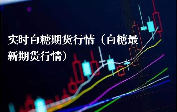 实时白糖期货行情（白糖最新期货行情） (https://www.njaxzs.com/) 期货直播间 第1张