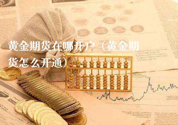 黄金期货在哪开户（黄金期货怎么开通） (https://www.njaxzs.com/) 期货开户 第1张