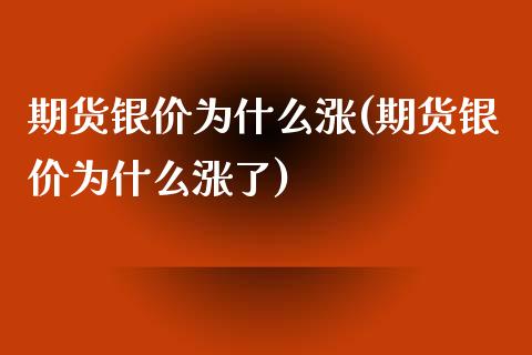 期货银价为什么涨(期货银价为什么涨了) (https://www.njaxzs.com/) 期货开户 第1张