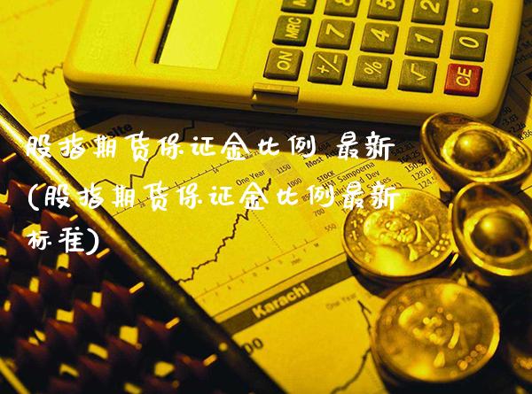 股指期货保证金比例 最新(股指期货保证金比例最新标准) (https://www.njaxzs.com/) 期货直播间 第1张