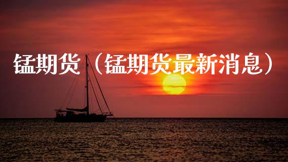 锰期货（锰期货最新消息） (https://www.njaxzs.com/) 期货直播间 第1张