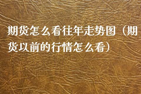 期货怎么看往年走势图（期货以前的行情怎么看） (https://www.njaxzs.com/) 期货直播间 第1张
