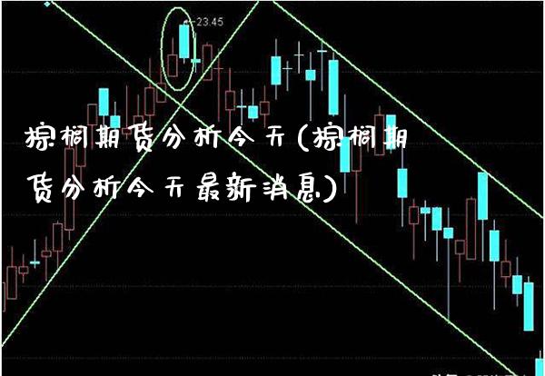 棕榈期货分析今天(棕榈期货分析今天最新消息) (https://www.njaxzs.com/) 期货直播间 第1张