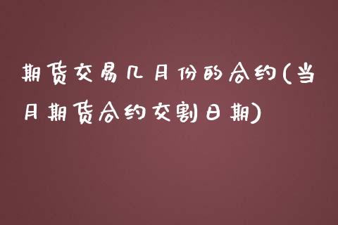 期货交易几月份的合约(当月期货合约交割日期) (https://www.njaxzs.com/) 内盘期货 第1张