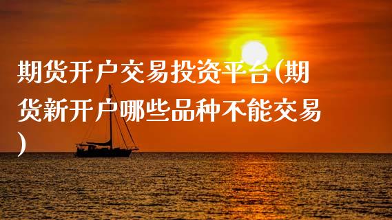 期货开户交易投资平台(期货新开户哪些品种不能交易) (https://www.njaxzs.com/) 内盘期货 第1张