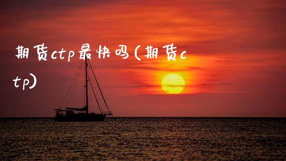 期货ctp最快吗(期货ctp) (https://www.njaxzs.com/) 期货直播间 第1张