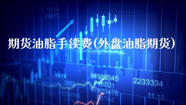 期货油脂手续费(外盘油脂期货) (https://www.njaxzs.com/) 黄金期货 第1张