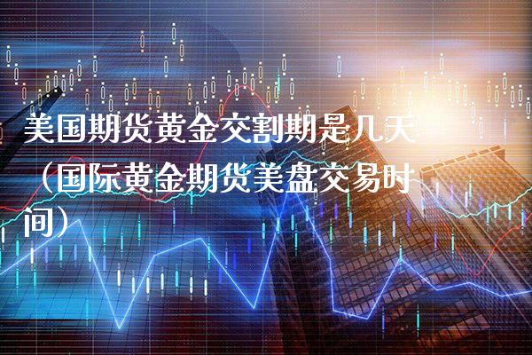 美国期货黄金交割期是几天（国际黄金期货美盘交易时间） (https://www.njaxzs.com/) 黄金期货 第1张