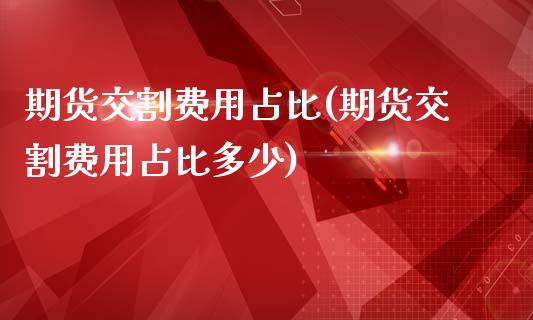期货交割费用占比(期货交割费用占比多少) (https://www.njaxzs.com/) 期货直播间 第1张