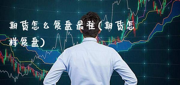 期货怎么复盘最准(期货怎样复盘) (https://www.njaxzs.com/) 期货行情 第1张