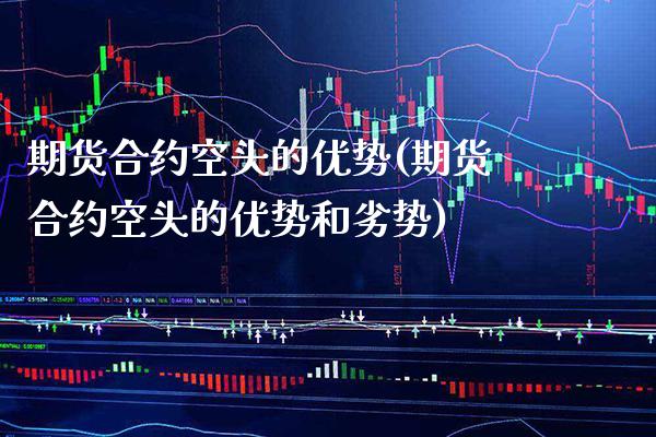 期货合约空头的优势(期货合约空头的优势和劣势) (https://www.njaxzs.com/) 期货开户 第1张