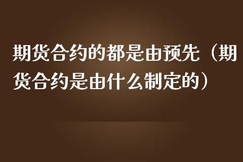 期货合约的都是由预先（期货合约是由什么制定的） (https://www.njaxzs.com/) 黄金期货 第1张