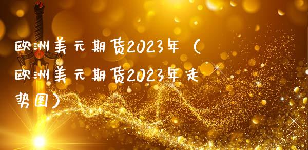 欧洲美元期货2023年（欧洲美元期货2023年走势图） (https://www.njaxzs.com/) 黄金期货 第1张