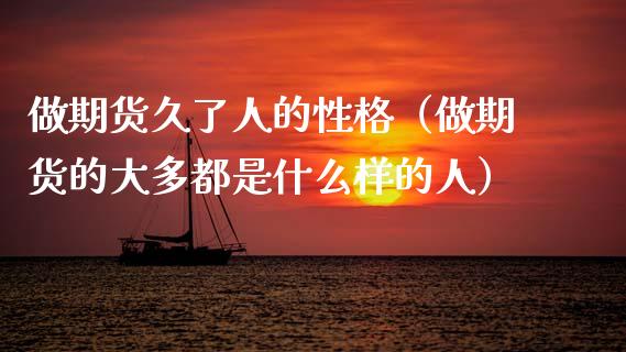 做期货久了人的性格（做期货的大多都是什么样的人） (https://www.njaxzs.com/) 黄金期货 第1张